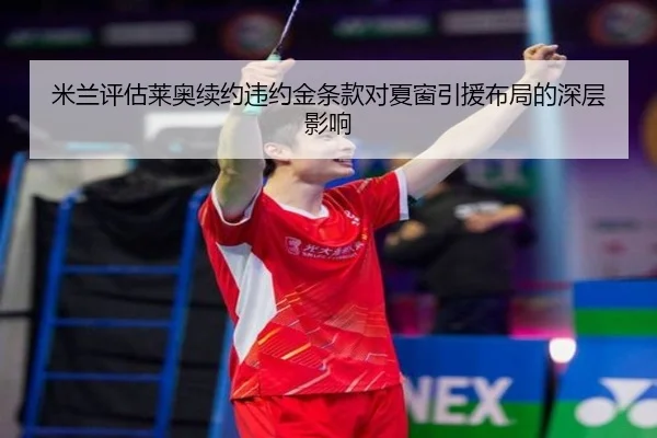 米兰评估莱奥续约违约金条款对夏窗引援布局的深层影响