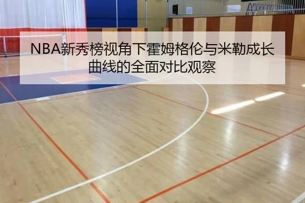 NBA新秀榜视角下霍姆格伦与米勒成长曲线的全面对比观察