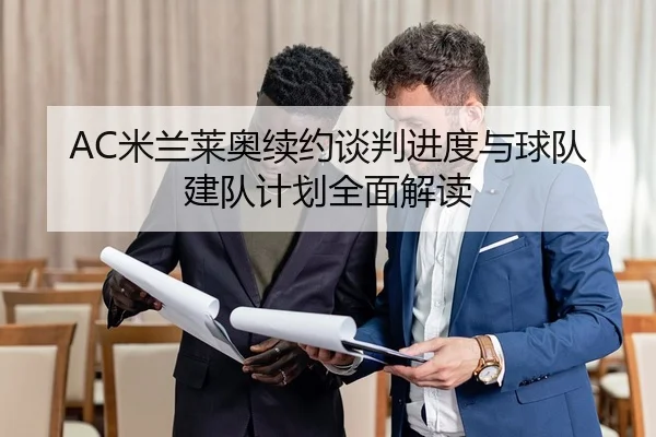 AC米兰莱奥续约谈判进度与球队建队计划全面解读
