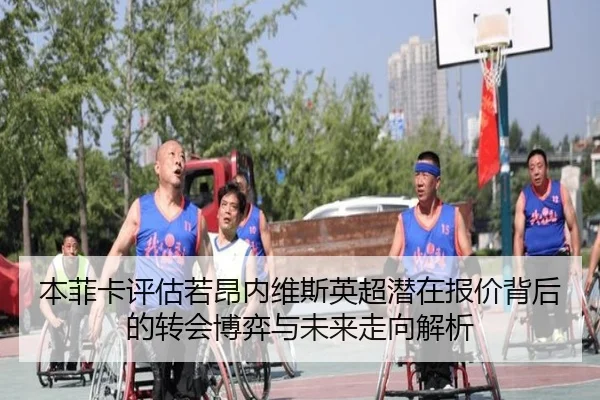 本菲卡评估若昂内维斯英超潜在报价背后的转会博弈与未来走向解析