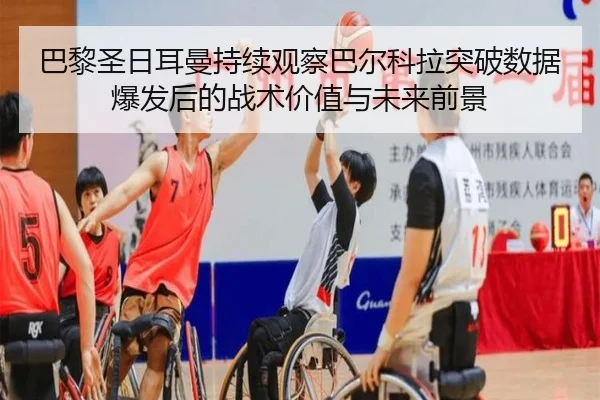 巴黎圣日耳曼持续观察巴尔科拉突破数据爆发后的战术价值与未来前景