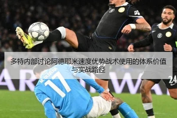 多特内部讨论阿德耶米速度优势战术使用的体系价值与实战路径