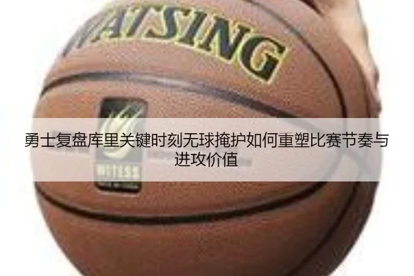 勇士复盘库里关键时刻无球掩护如何重塑比赛节奏与进攻价值