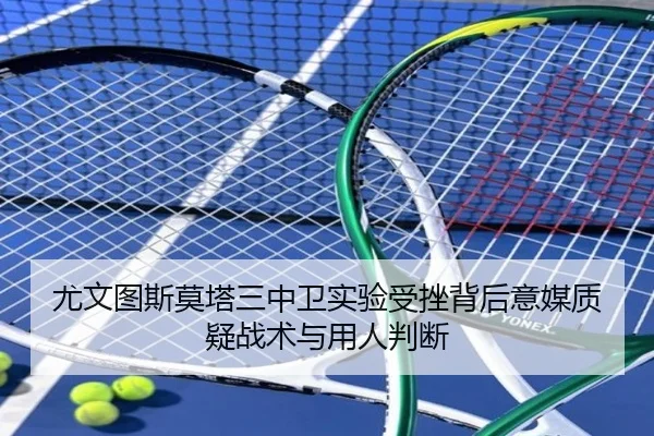 尤文图斯莫塔三中卫实验受挫背后意媒质疑战术与用人判断