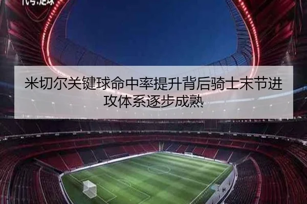 米切尔关键球命中率提升背后骑士末节进攻体系逐步成熟