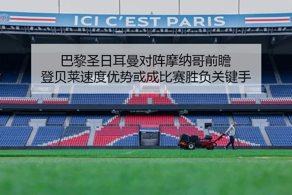 巴黎圣日耳曼对阵摩纳哥前瞻 登贝莱速度优势或成比赛胜负关键手