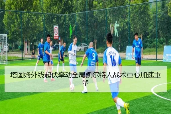 塔图姆外线起伏牵动全局凯尔特人战术重心加速重塑