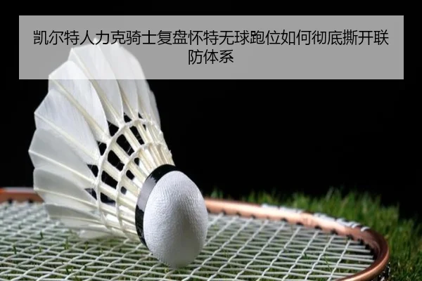 凯尔特人力克骑士复盘怀特无球跑位如何彻底撕开联防体系